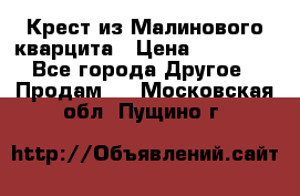 Крест из Малинового кварцита › Цена ­ 65 000 - Все города Другое » Продам   . Московская обл.,Пущино г.